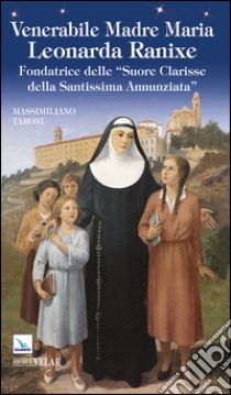 Venerabile Madre Maria Leonarda Ranixe. Fondatrice delle «Suore Clarisse della Santissima Annunziata» libro di Taroni Massimiliano