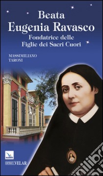 Beata Eugenia Ravasco. Fondatrice delle Figlie dei Sacri Cuori libro di Taroni Massimiliano