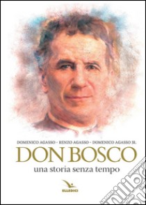 Don Bosco. Una storia senza tempo libro di Agasso Renzo; Agasso Domenico; Agasso Domenico jr.