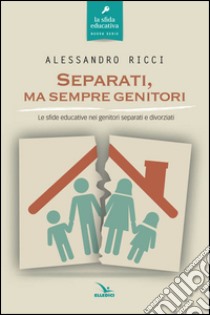 Separati, ma sempre genitori. Le sfide educative nei genitori separati e divorziati libro di Ricci Alessandro