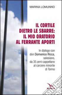 Il cortile dietro le sbarre: il mio oratorio al Ferrante Aporti libro di Lomunno Marina