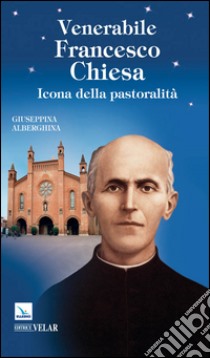 Venerabile Francesco Chiesa. Icona della pastoralità libro di Alberghina Giuseppina