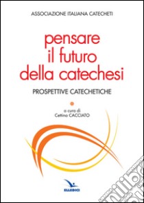 Pensare il futuro della catechesi libro di Associazione italiana catecheti (cur.)