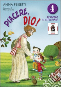 Piacere, Dio! Quaderno di catechismo. Vol. 4 libro di Peiretti Anna; Ferrero Bruno