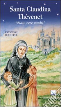 Santa Claudina Thévenet. «Siate vere madri» libro di Occhetta Francesco