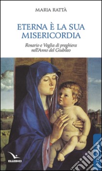 Eterna è la sua misericordia. Rosario e veglia di preghiera nell'anno del giubileo libro di Rattà Maria