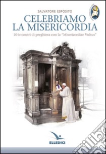 Celebriamo la misericordia. 10 incontri di preghiera con la «Misericordiae Vultus» libro di Esposito Salvatore