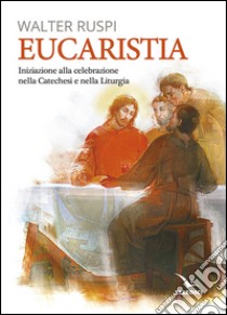 Eucaristia. Iniziazione alla celebrazione nella catechesi e nella liturgia libro di Ruspi Walter