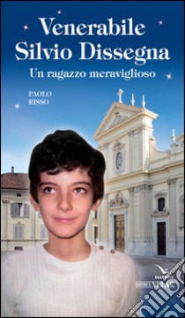 Venerabile Silvio Dissegna. Un ragazzo meraviglioso libro di Risso Paolo