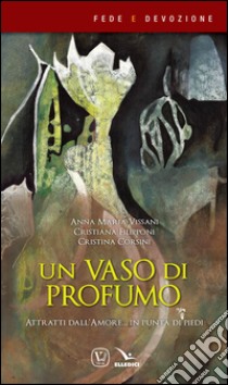 Un vaso di profumo. Attratti dall'amore... in punta di piedi libro di Vissani Anna Maria; Corsini Cristina