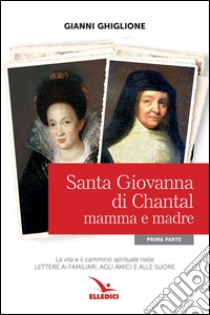 Santa Giovanna di Chantal. Vol. 1: Mamma e madre libro di Ghiglione Gianni