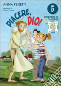 Piacere, Dio! Quaderno di catechismo. Vol. 5 libro di Peiretti Anna; Ferrero Bruno