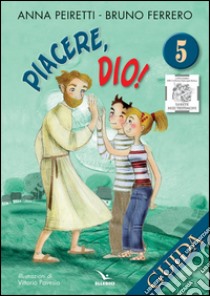 Piacere, Dio! Guida. Vol. 5 libro di Peiretti Anna; Ferrero Bruno