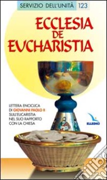 Ecclesia de Eucharistia. Lettera enciclica sull'Eucaristia nel suo rapporto con la Chiesa libro di Giovanni Paolo II