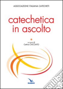 Catechetica in ascolto libro di Associazione italiana catecheti (cur.)