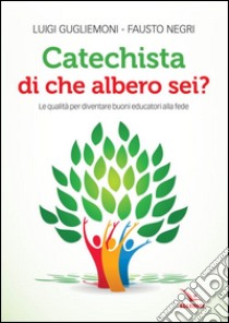 Catechista, di che albero sei? Le qualità per diventare buoni educatori alla fede libro di Guglielmoni Luigi; Negri Fausto