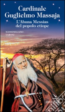 Cardinale Guglielmo Massaja. L'Abuna Messias del popolo etiope libro di Taroni Massimiliano