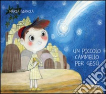 Un piccolo cammello per Gesù. Ediz. a colori libro di Gianola Maria