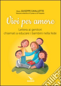 Vivi per amore. Lettera ai genitori chiamati a educare i bambini nella fede libro di Cavallotto Giuseppe