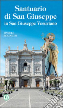 Santuario di San Giuseppe in San Giuseppe Vesuviano libro di Bolognini Daniele