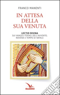 In attesa della sua venuta. Lectio divina sui Vangeli feriali dell'Avvento. Novena e tempo di Natale libro di Manenti Franco