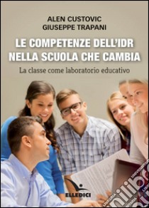 Le competenze dell'IDR nella scuola che cambia. La classe come laboratorio educativo libro di Custovic Alen; Trapani Giuseppe