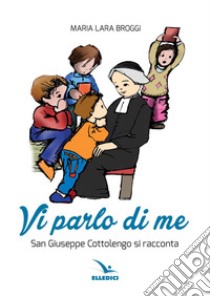 Vi parlo di me. San Giuseppe Cottolengo si racconta libro di Broggi M. Lara