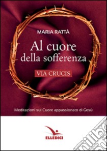 Al cuore della sofferenza. Via crucis libro di Rattà Maria