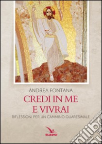 Credi in me e vivrai. Riflessioni per un cammino quaresimale libro di Fontana Andrea