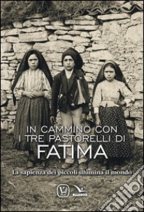 In cammino con i tre pastorelli di Fatima. La sapienza dei piccoli illumina il mondo libro di Innocente Feliciano