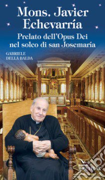 Mons. Javier Echevarría. Prelato dell'Opus Dei nel solco di san Josemaría libro di Della Balda Gabriele