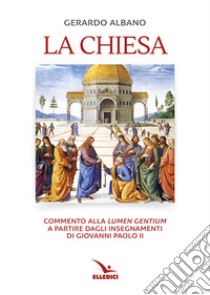 La Chiesa. Commento alla «Lumen gentium» a partire dagli insegnamenti di Giovanni Paolo II libro di Albano Gerardo