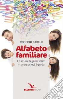 Alfabeto familiare. Costruire legami solidi in una società liquida libro di Carelli Roberto