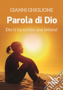 La parola di Dio. Dio ti ha scritto una lettera! libro di Ghiglione Gianni