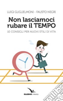 Non lasciamoci rubare il tempo libro di Guglielmoni Luigi; Negri Fausto