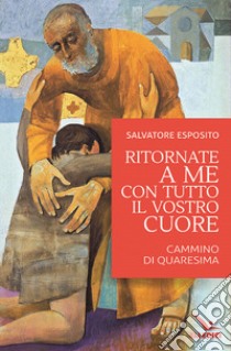 Ritornate a me con tutto il vostro cuore libro di Esposito Salvatore