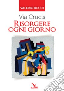 Via Crucis. Risorgere ogni giorno libro di Bocci Valerio