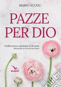 Pazze per Dio. Profilo storico-spirituale di 40 sante libro di Scudu Mario