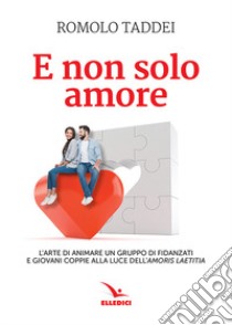 E non solo amore. L'arte di animare un gruppo di fidanzati e giovani coppie alla luce dell'amoris laetitia libro di Taddei Romolo