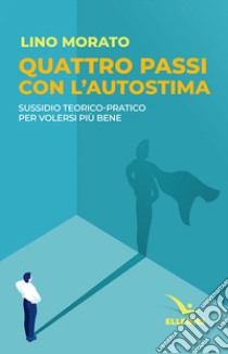 Quattro passi con l'autostima. Sussidio teorico-pratico per volersi più bene libro di Morato Lino