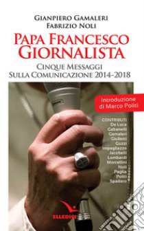 Papa Francesco giornalista. Cinque passaggi sulla comunicazione 2014-2018 libro di Gamaleri Gianpiero; Noli Fabrizio