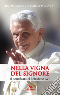 Nella vigna del Signore. Il pontificato di Benedetto XVI libro di Agasso Renzo; Agasso Domenico jr.