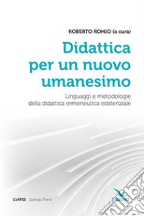 Didattica per un nuovo umanesimo. Linguaggi e metodologie della didattica ermeneutica esistenziale libro di Romio R. (cur.)