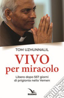 Vivo per miracolo. Libero dopo 557 giorni di prigionia nello Yemen libro di Uzhunnalil Tom