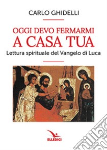 Oggi devo fermarmi a casa tua. Lettura spirituale del Vangelo di Luca libro di Ghidelli Carlo