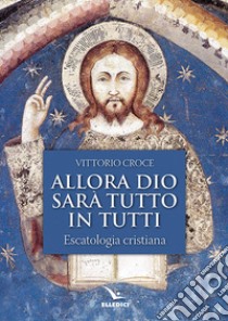 Allora Dio sarà tutto in tutti. Escatologia cristiana libro di Croce Vittorio