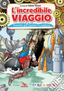 L'incredibile viaggio. Sussidio per l'estate in oratorio libro di Rossi Valter