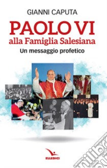 Paolo VI alla Famiglia Salesiana. Un messaggio profetico libro di Caputa Gianni