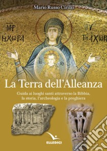 La terra dell'alleanza. Guida ai luoghi santi attraverso la Bibbia, la storia, l'archeologia e la preghiera libro di Russo Cirillo Mario