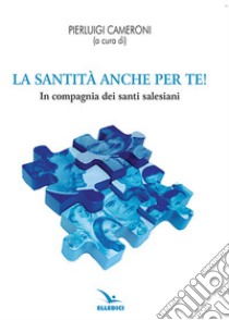 La santità anche per te! In compagnia dei santi salesiani libro di Cameroni P. (cur.)